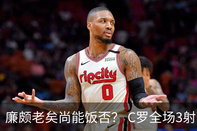 廉颇老矣尚能饭否？ C罗全场3射门0射正表现平淡
